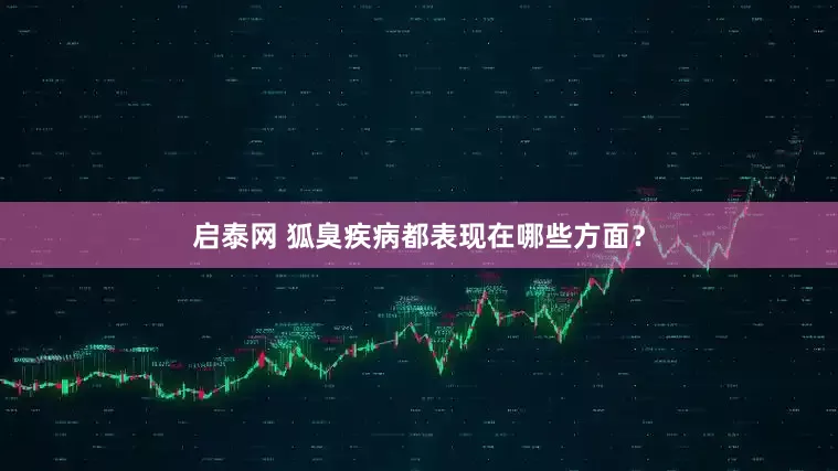 启泰网 狐臭疾病都表现在哪些方面？