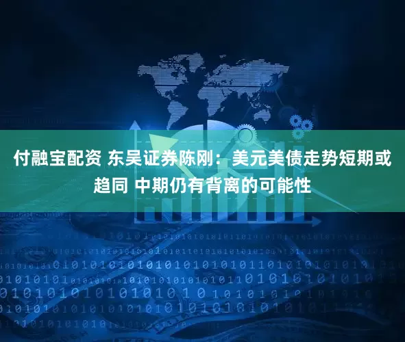 付融宝配资 东吴证券陈刚：美元美债走势短期或趋同 中期仍有背离的可能性