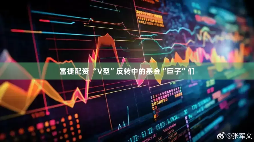 富捷配资 “V型”反转中的基金“巨子”们