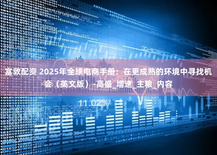 富敦配资 2025年全球电商手册：在更成熟的环境中寻找机会（英文版）-高盛_增速_主粮_内容