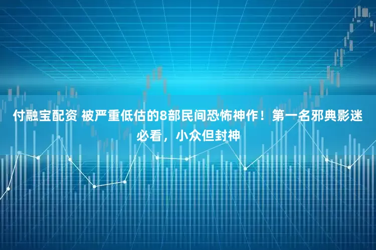 付融宝配资 被严重低估的8部民间恐怖神作！第一名邪典影迷必看，小众但封神