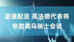 富捷配资 英法德代表将参加美乌瑞士会谈
