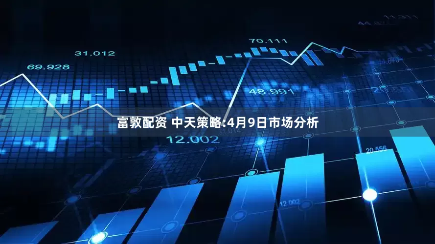 富敦配资 中天策略:4月9日市场分析