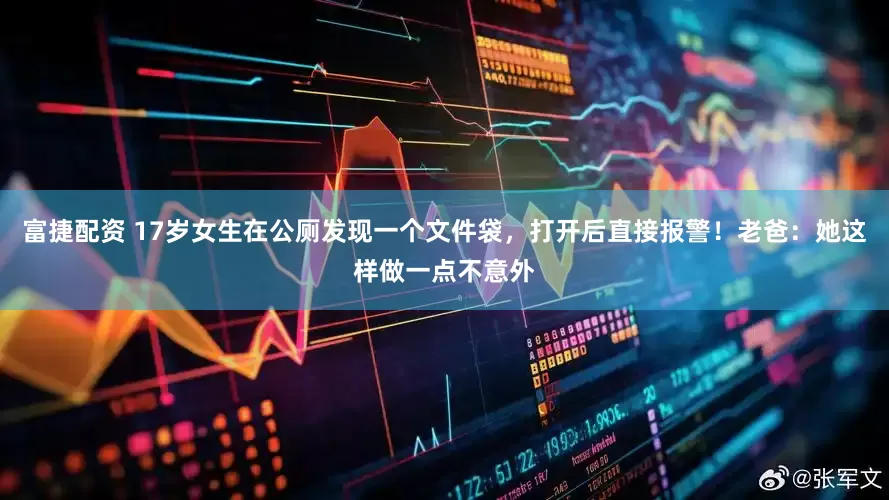 富捷配资 17岁女生在公厕发现一个文件袋,打开后直接报警!老爸:她这样做一点不意外