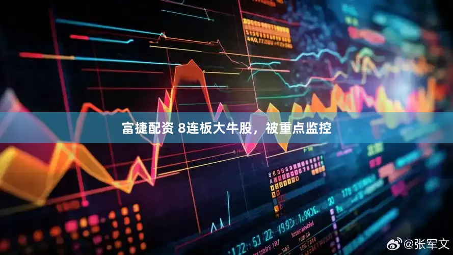 富捷配资 8连板大牛股，被重点监控
